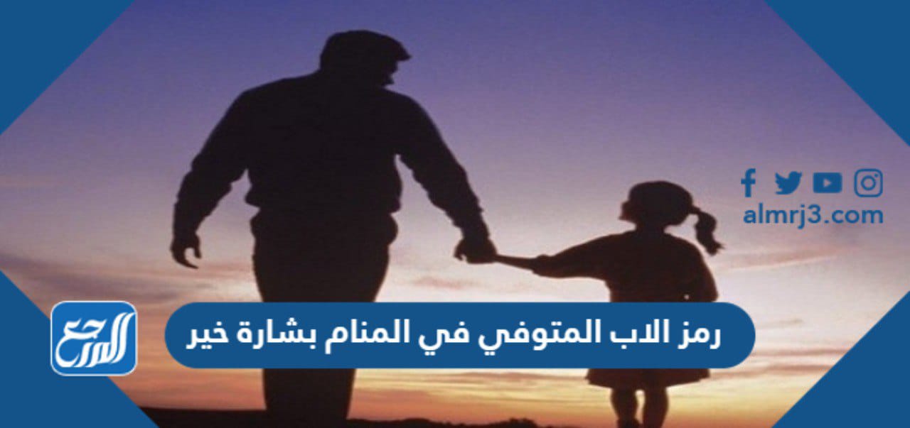 إن رمز الأب المتوفى في المنام هو بشرى سارة
