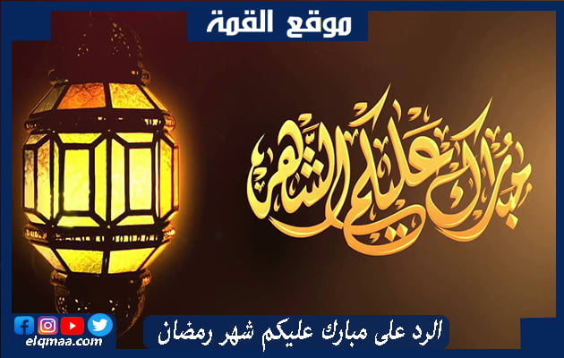 الرد على مبارك عليكم شهر رمضان